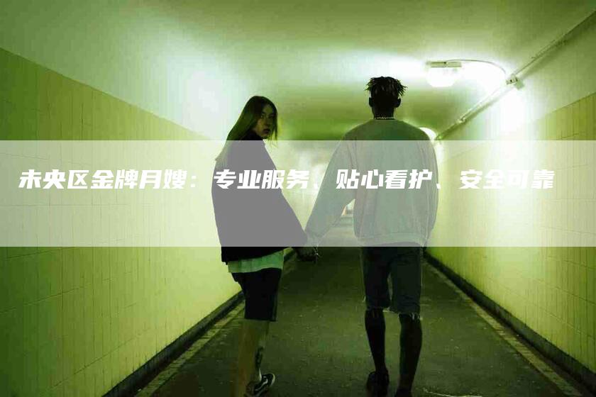 未央区金牌月嫂：专业服务、贴心看护、安全可靠