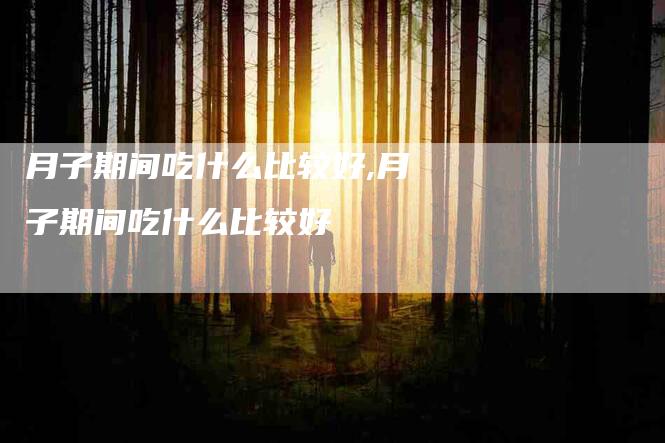 月子期间吃什么比较好,月子期间吃什么比较好