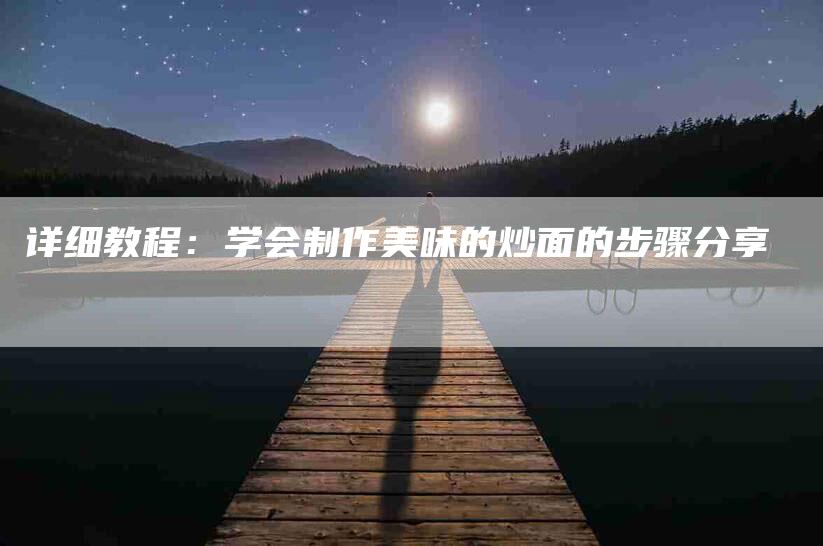 详细教程：学会制作美味的炒面的步骤分享