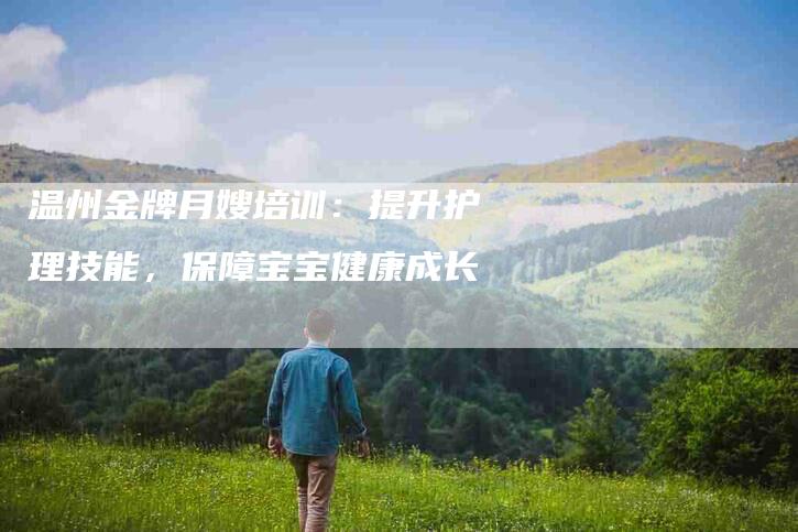 温州金牌月嫂培训：提升护理技能，保障宝宝健康成长