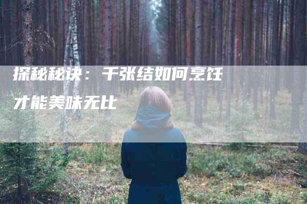 探秘秘诀：千张结如何烹饪才能美味无比