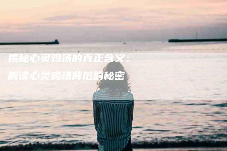 揭秘心灵鸡汤的真正含义：解读心灵鸡汤背后的秘密