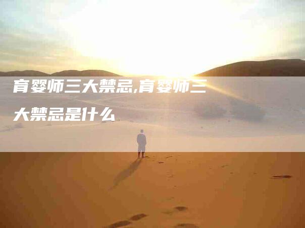 育婴师三大禁忌,育婴师三大禁忌是什么