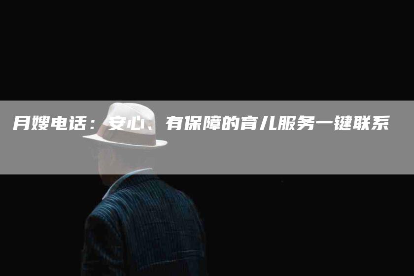 月嫂电话：安心、有保障的育儿服务一键联系