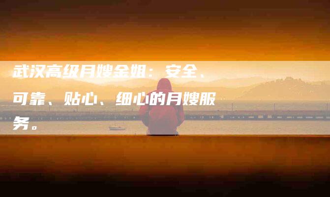 武汉高级月嫂金姐：安全、可靠、贴心、细心的月嫂服务。