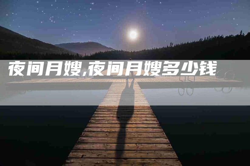 夜间月嫂,夜间月嫂多少钱