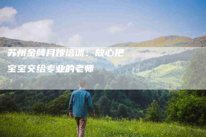 苏州金牌月嫂培训：放心把宝宝交给专业的老师