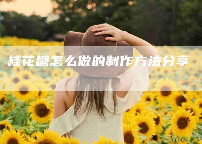 桂花糖怎么做的制作方法分享