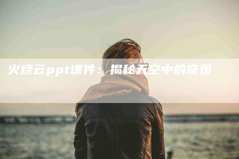 火烧云ppt课件：揭秘天空中的奇观