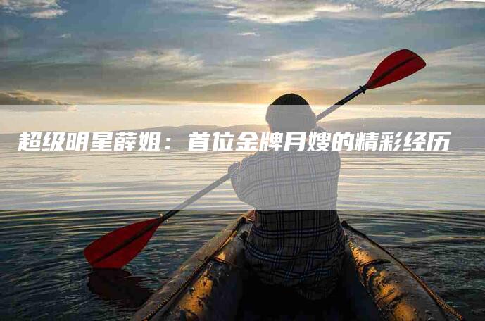 超级明星薛姐：首位金牌月嫂的精彩经历