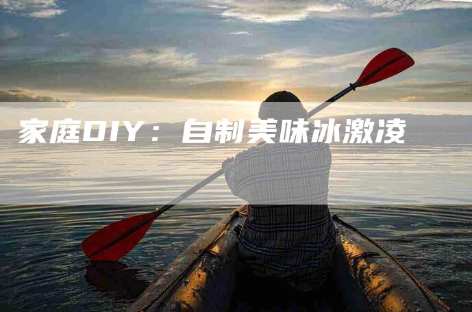 家庭DIY：自制美味冰激凌