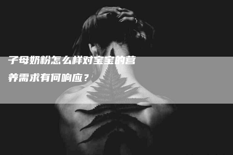 子母奶粉怎么样对宝宝的营养需求有何响应？