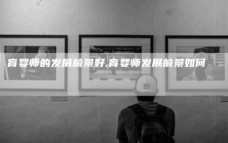 育婴师的发展前景好,育婴师发展前景如何