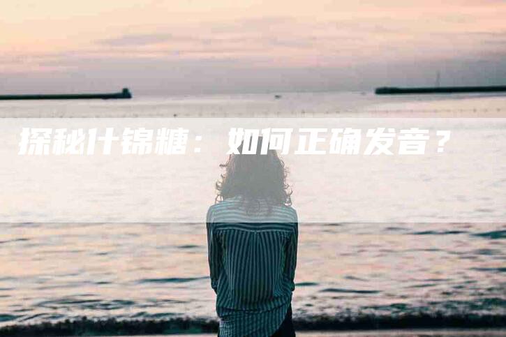 探秘什锦糖：如何正确发音？