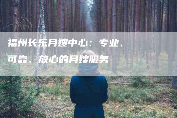 福州长乐月嫂中心：专业、可靠、放心的月嫂服务