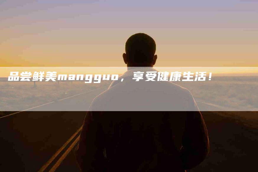 品尝鲜美mangguo，享受健康生活！