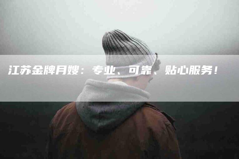 江苏金牌月嫂：专业、可靠、贴心服务！