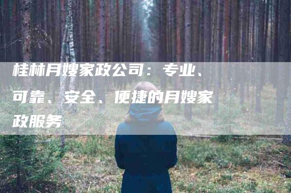 桂林月嫂家政公司：专业、可靠、安全、便捷的月嫂家政服务