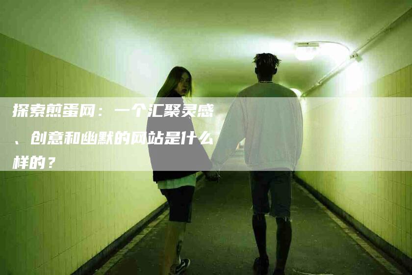 探索煎蛋网：一个汇聚灵感、创意和幽默的网站是什么样的？