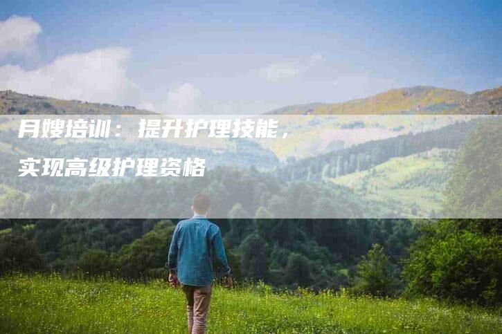 月嫂培训：提升护理技能，实现高级护理资格