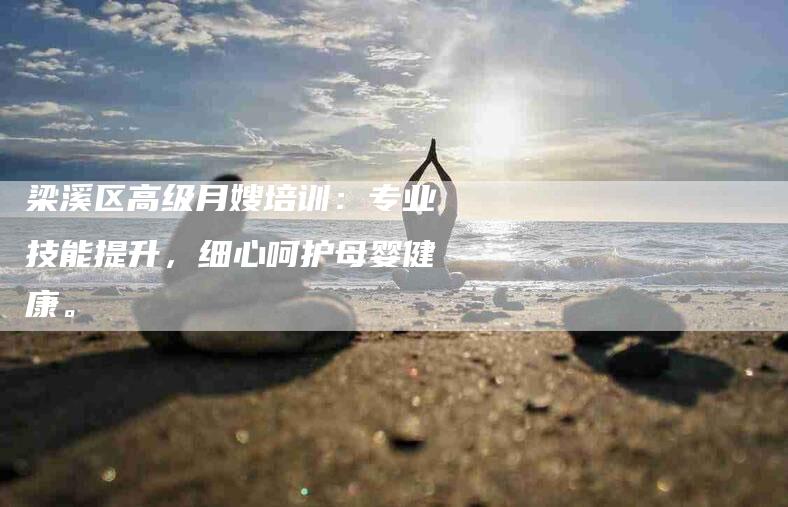 梁溪区高级月嫂培训：专业技能提升，细心呵护母婴健康。