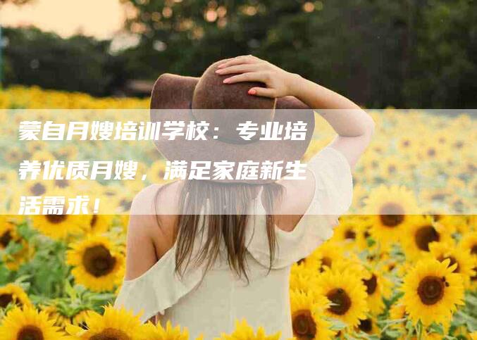 蒙自月嫂培训学校：专业培养优质月嫂，满足家庭新生活需求！