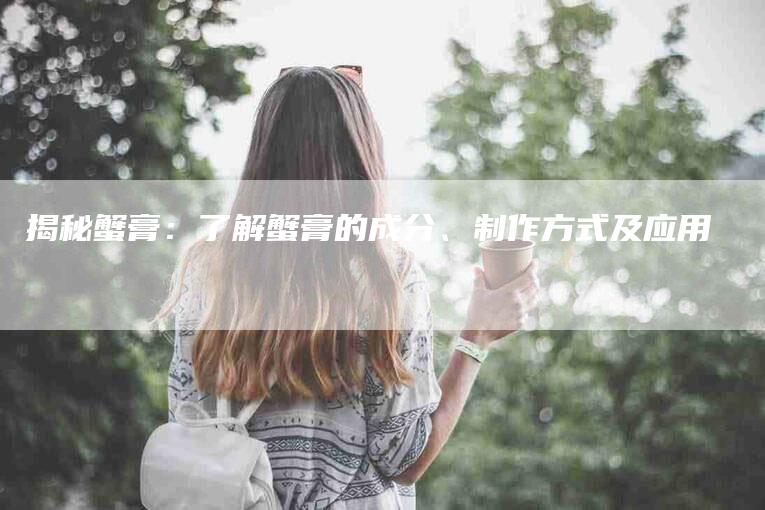 揭秘蟹膏：了解蟹膏的成分、制作方式及应用