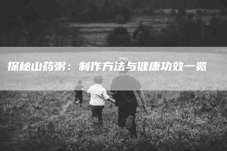 探秘山药粥：制作方法与健康功效一览