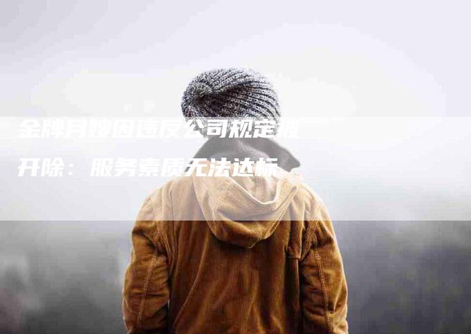 金牌月嫂因违反公司规定被开除：服务素质无法达标