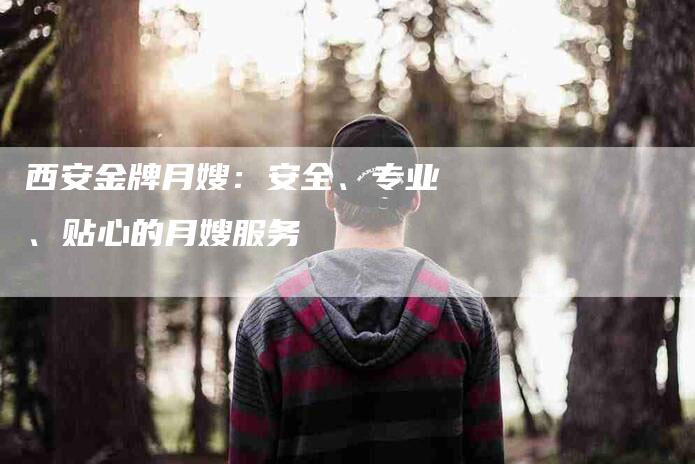 西安金牌月嫂：安全、专业、贴心的月嫂服务