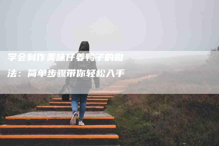 学会制作美味仔姜鸭子的做法：简单步骤带你轻松入手