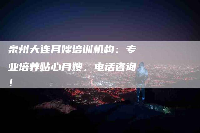 泉州大连月嫂培训机构：专业培养贴心月嫂，电话咨询！