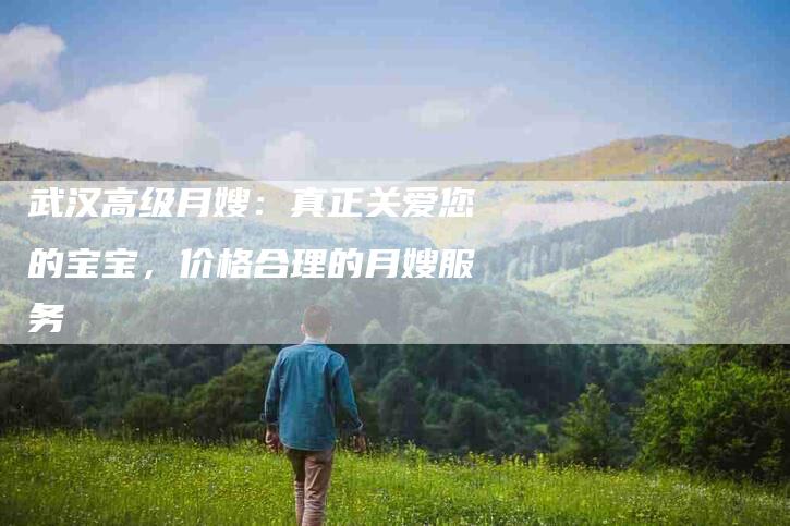 武汉高级月嫂：真正关爱您的宝宝，价格合理的月嫂服务