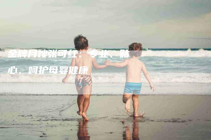 金牌月嫂张可红：专业、贴心、呵护母婴健康