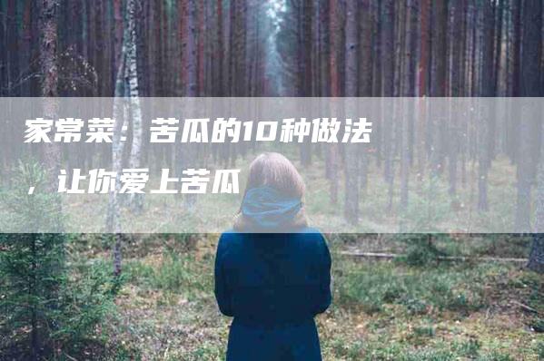 家常菜：苦瓜的10种做法，让你爱上苦瓜