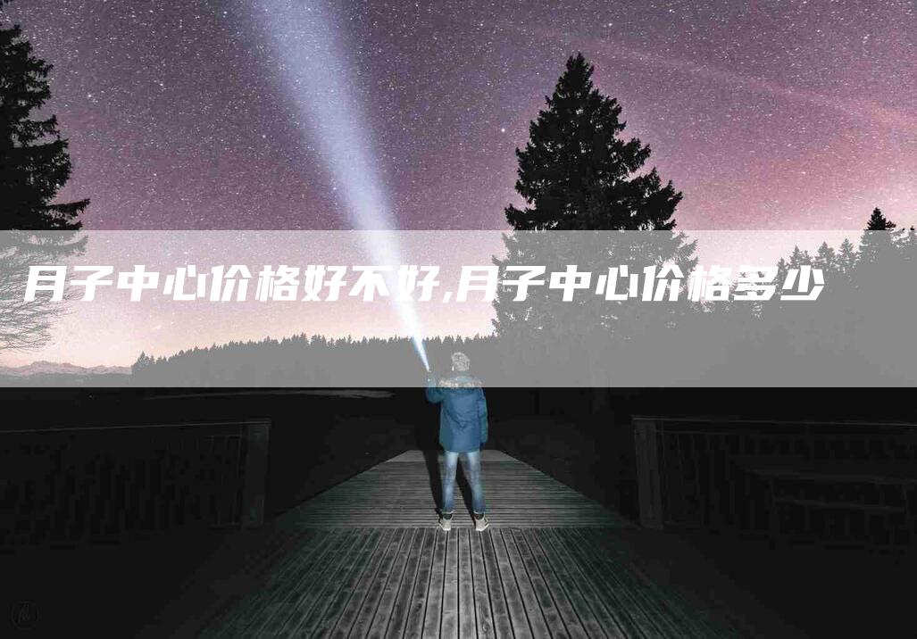 月子中心价格好不好,月子中心价格多少