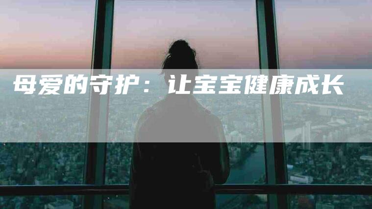 母爱的守护：让宝宝健康成长