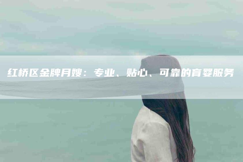 红桥区金牌月嫂：专业、贴心、可靠的育婴服务