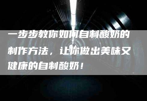 一步步教你如何自制酸奶的制作方法，让你做出美味又健康的自制酸奶！