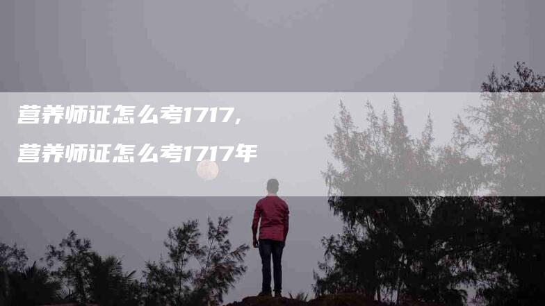 营养师证怎么考1717,营养师证怎么考1717年