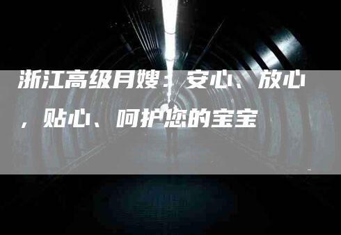 浙江高级月嫂：安心、放心，贴心、呵护您的宝宝