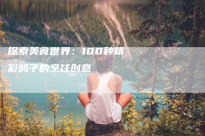 探索美食世界：100种精彩鸽子的烹饪创意