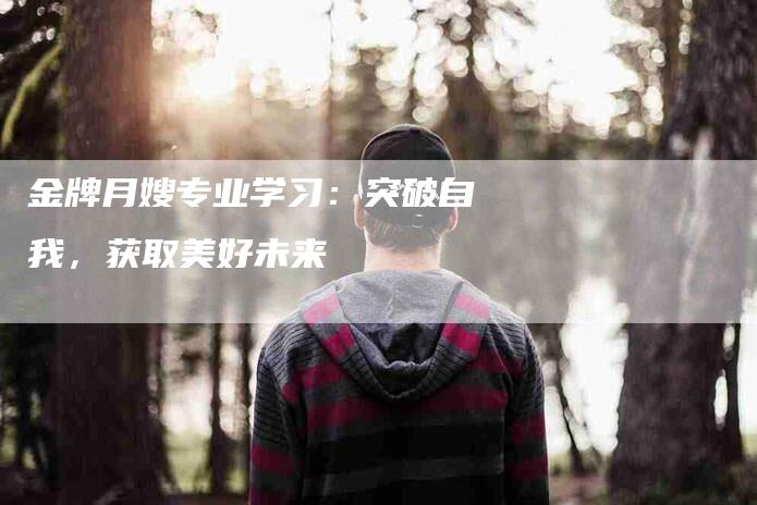 金牌月嫂专业学习：突破自我，获取美好未来