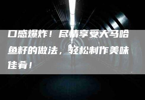 口感爆炸！尽情享受大马哈鱼籽的做法，轻松制作美味佳肴！