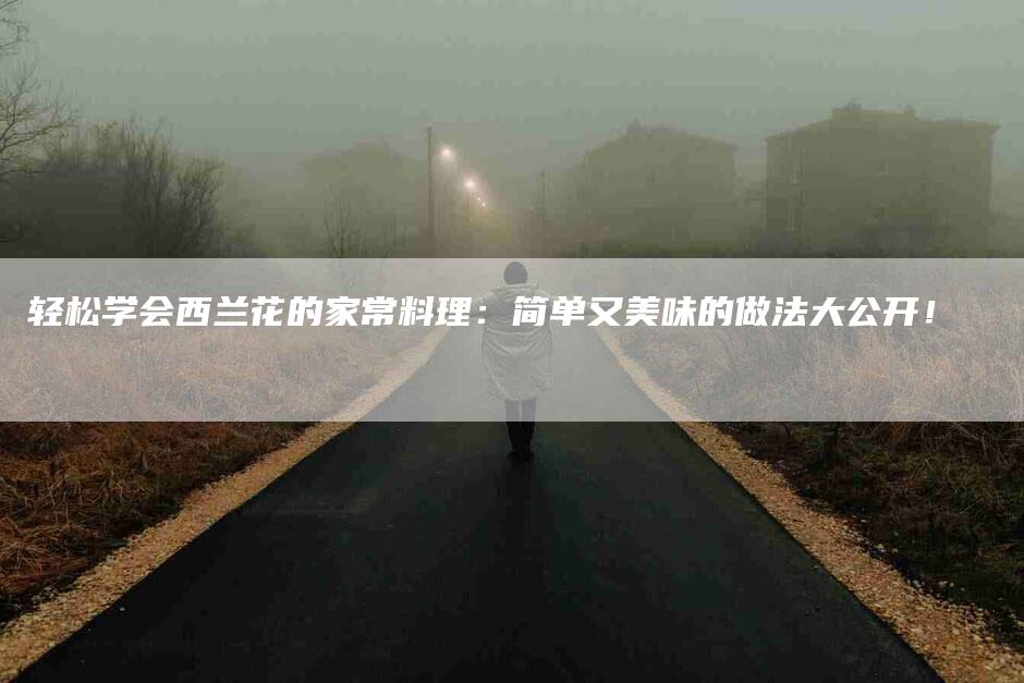 轻松学会西兰花的家常料理：简单又美味的做法大公开！