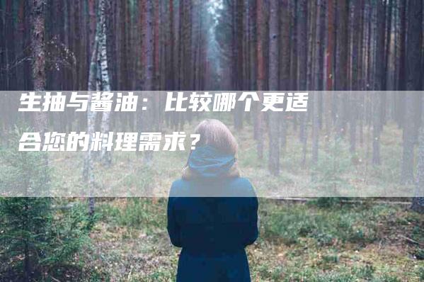 生抽与酱油：比较哪个更适合您的料理需求？