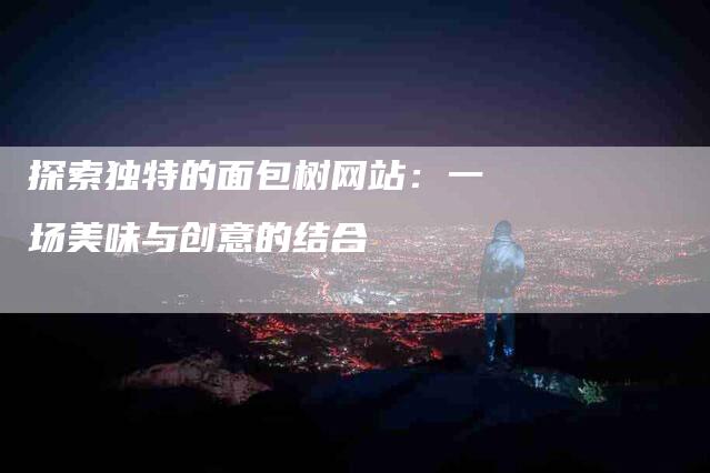 探索独特的面包树网站：一场美味与创意的结合