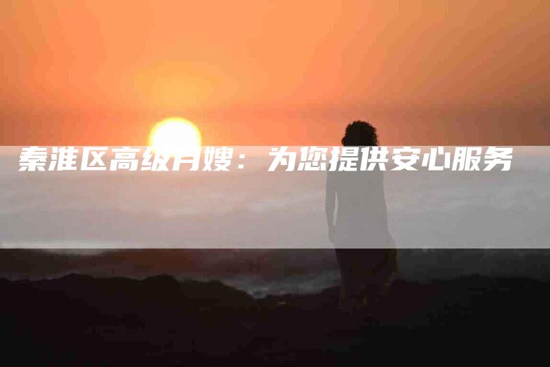 秦淮区高级月嫂：为您提供安心服务