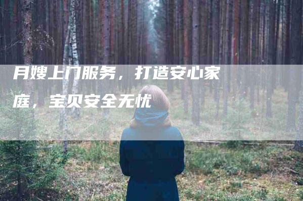 月嫂上门服务，打造安心家庭，宝贝安全无忧