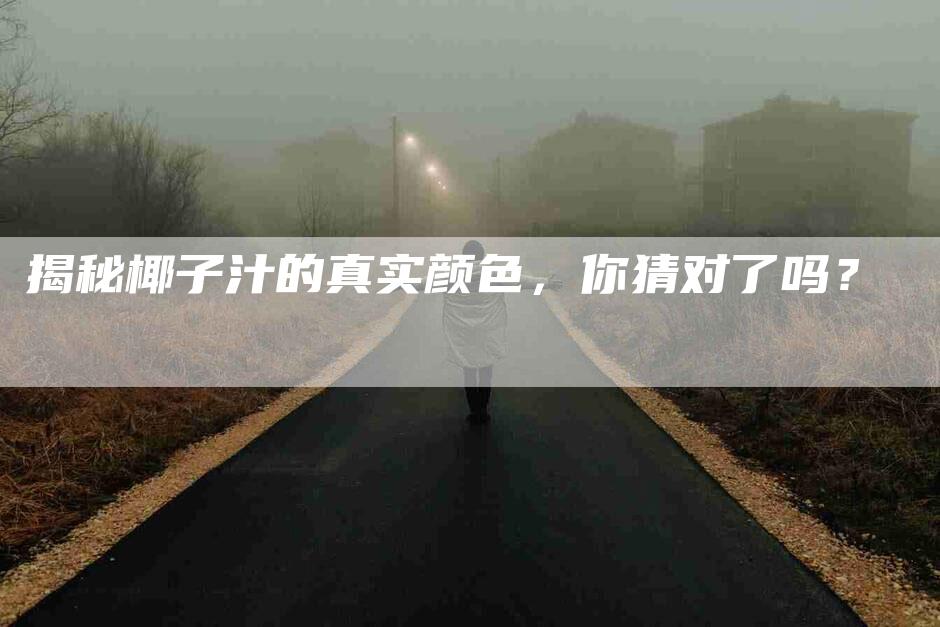 揭秘椰子汁的真实颜色，你猜对了吗？